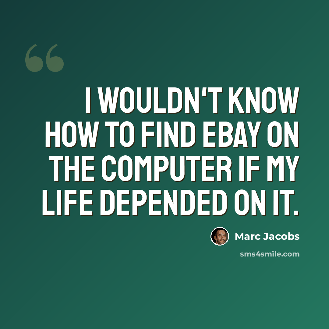 “I wouldn't know how to find eBay on the computer if my life depended on it.” quote by Marc Jacobs