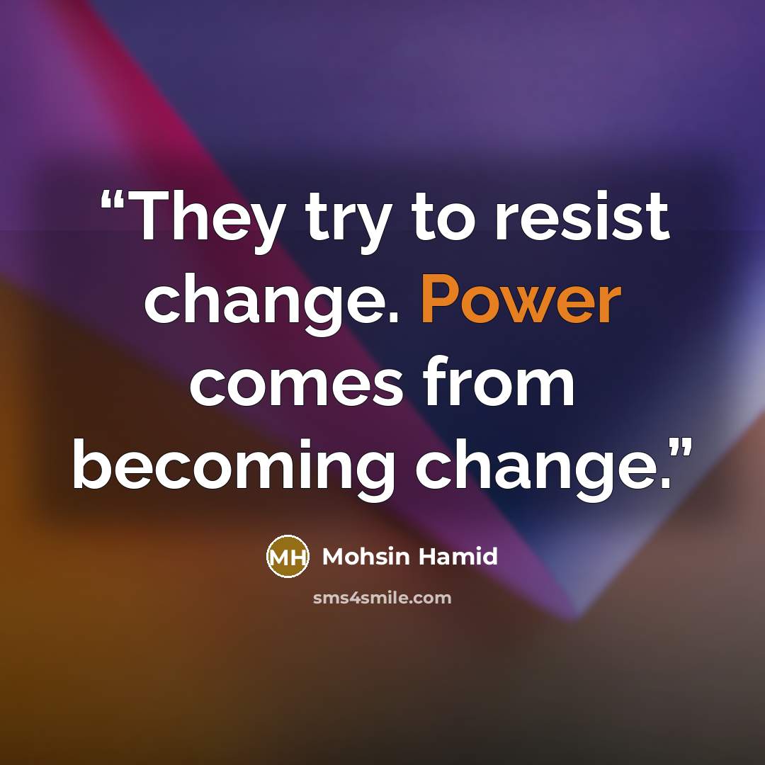 “They try to resist change. Power comes from becoming change.” quote by Mohsin Hamid