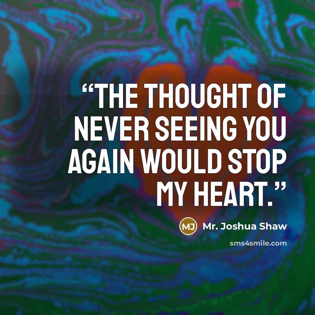 “The thought of never seeing you again would stop my heart.” quote by Mr. Joshua Shaw