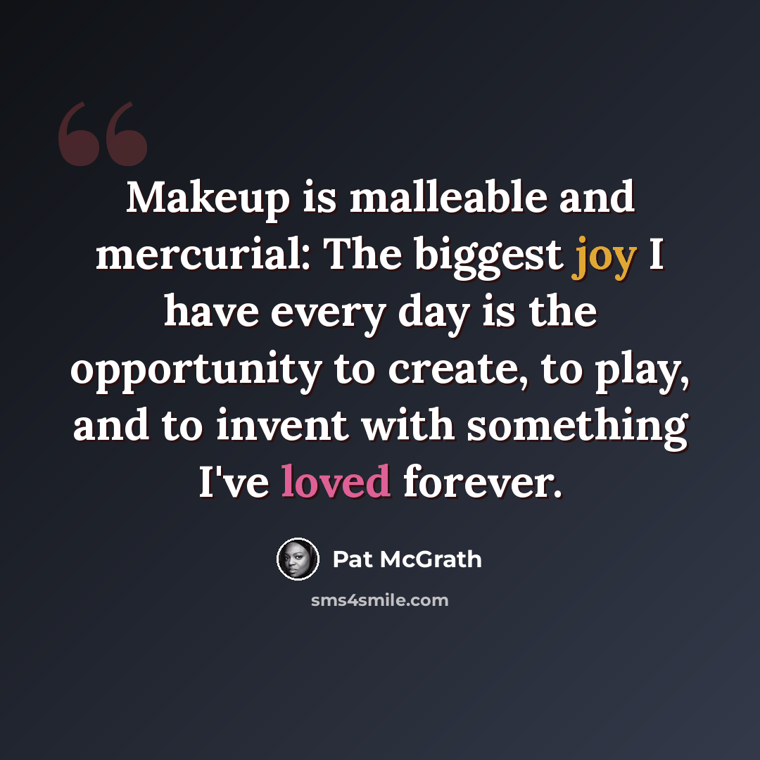 “Makeup is malleable and mercurial: The biggest joy I have every day is the opportunity to create, to play, and to invent with something I've loved forever.” quote by Pat McGrath