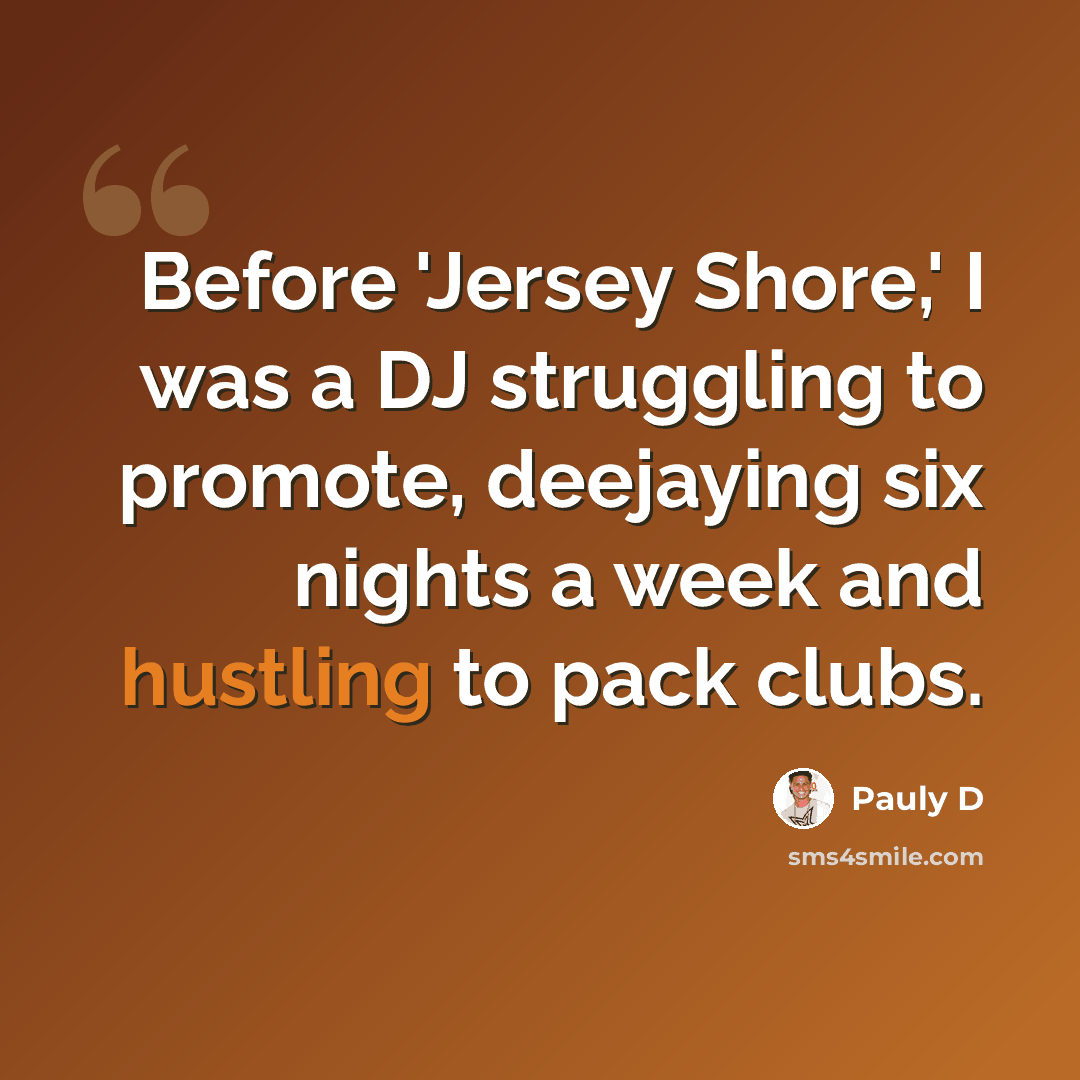 “Before 'Jersey Shore,' I was a DJ struggling to promote, deejaying six nights a week and hustling to pack clubs.” quote by Pauly D