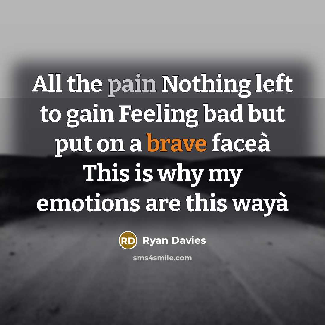 “All the pain Nothing left to gain Feeling bad but put on a brave faceà This is why my emotions are this wayà” quote by Ryan Davies