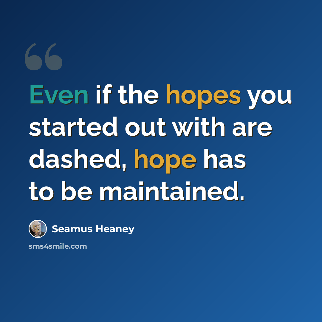 “Even if the hopes you started out with are dashed, hope has to be maintained.” quote by Seamus Heaney