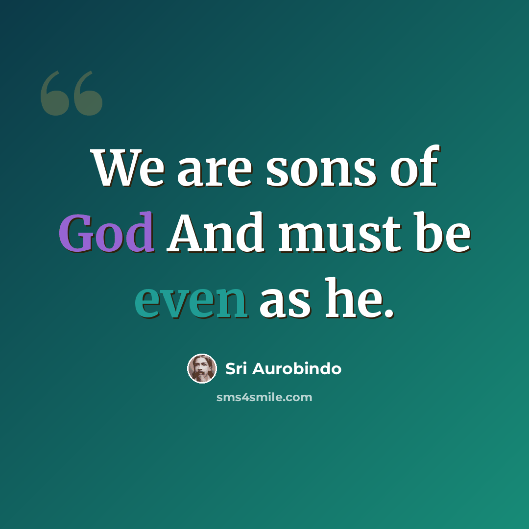 “We are sons of God And must be even as he.” quote by Sri Aurobindo