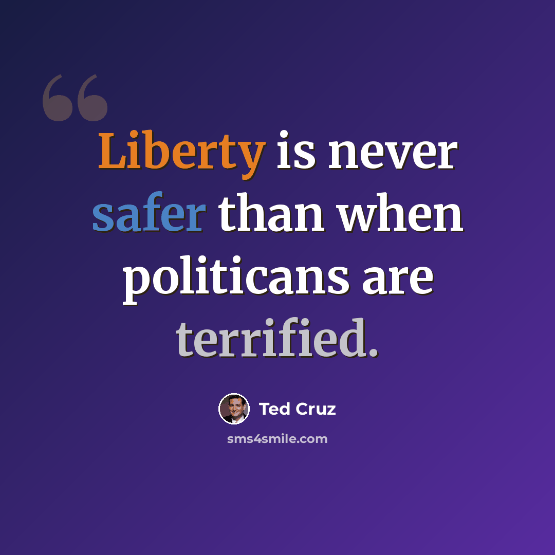 “Liberty is never safer than when politicans are terrified.” quote by Ted Cruz