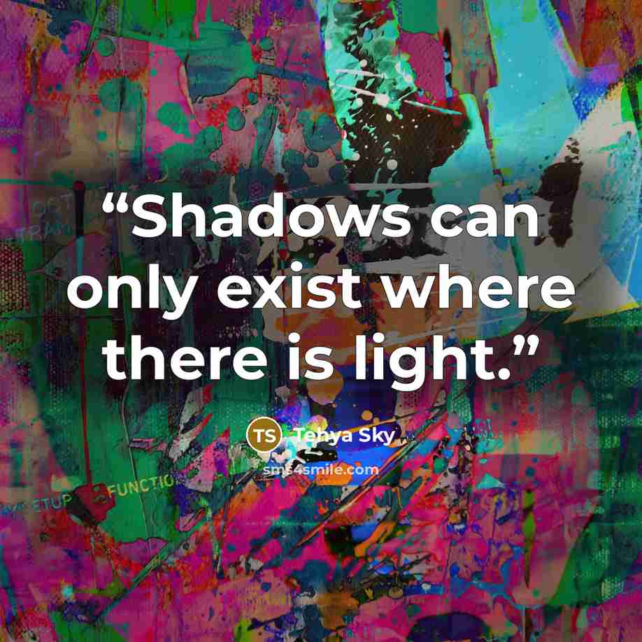 “Shadows can only exist where there is light.” quote by Tehya Sky