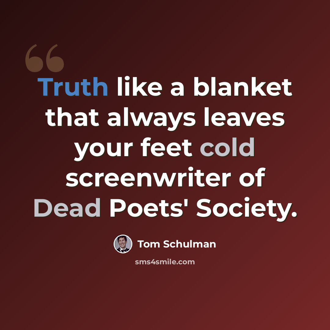 “Truth like a blanket that always leaves your feet cold screenwriter of Dead Poets' Society.” quote by Tom Schulman