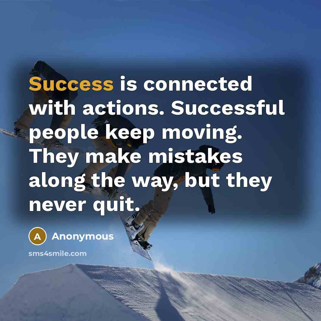 “Success is connected with actions. Successful people keep moving. They make mistakes along the way, but they never quit.” quote by Anonymous