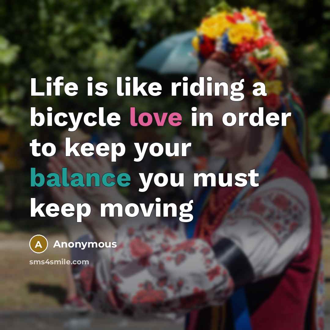 “Life is like riding a bicycle love in order to keep your balance you must keep moving” quote by Anonymous