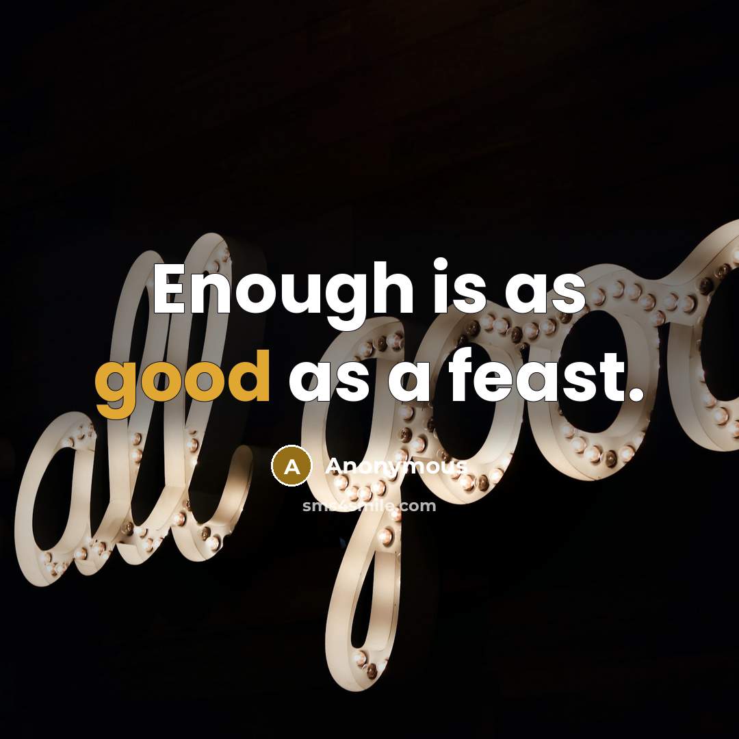 “Enough is as good as a feast.” quote by Anonymous