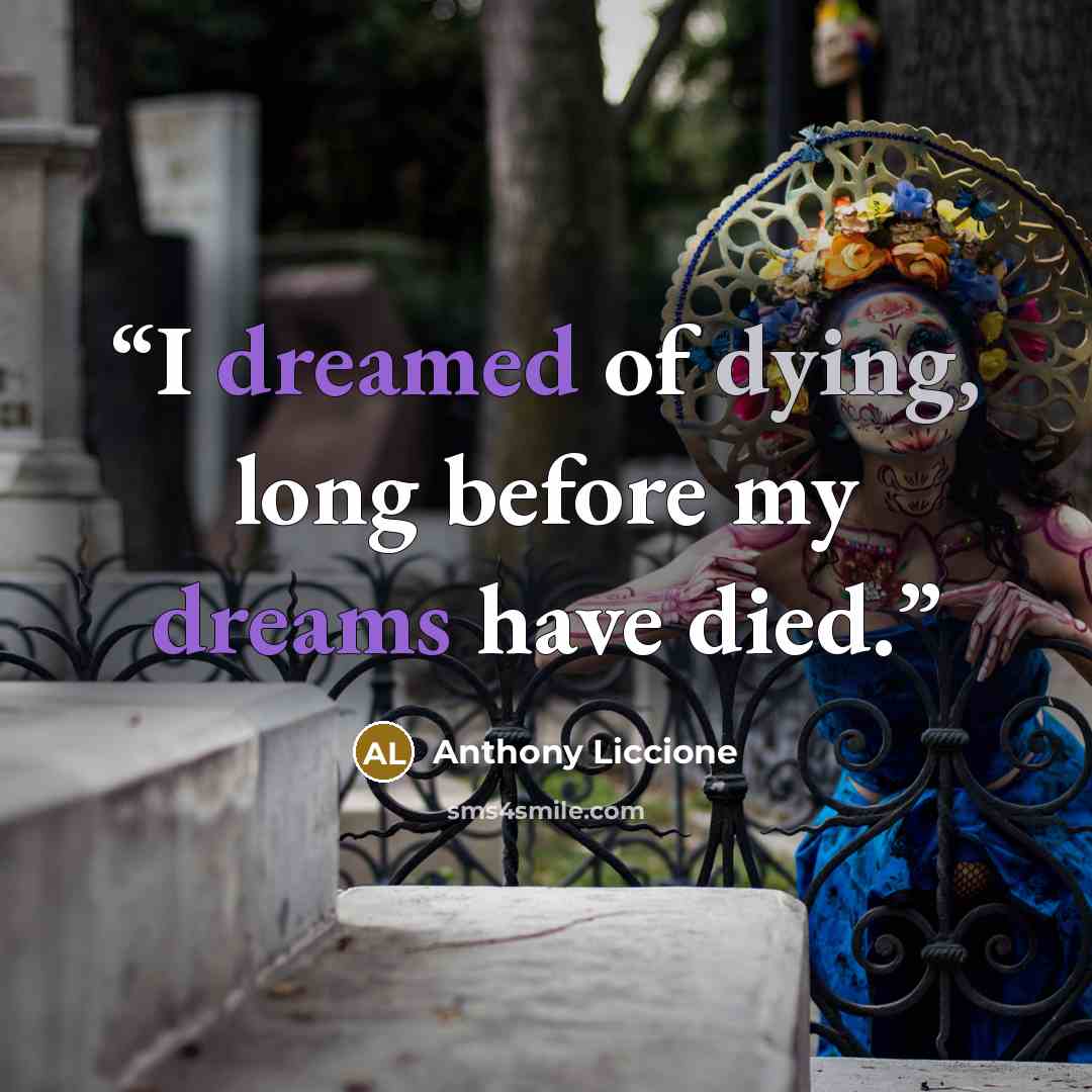 “I dreamed of dying, long before my dreams have died.” quote by Anthony Liccione