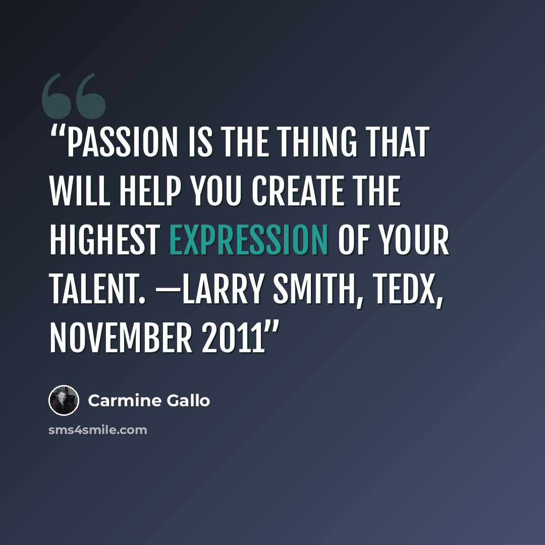 “Passion is the thing that will help you create the highest expression of your talent. —LARRY SMITH, TEDx, NOVEMBER 2011” quote by Carmine Gallo