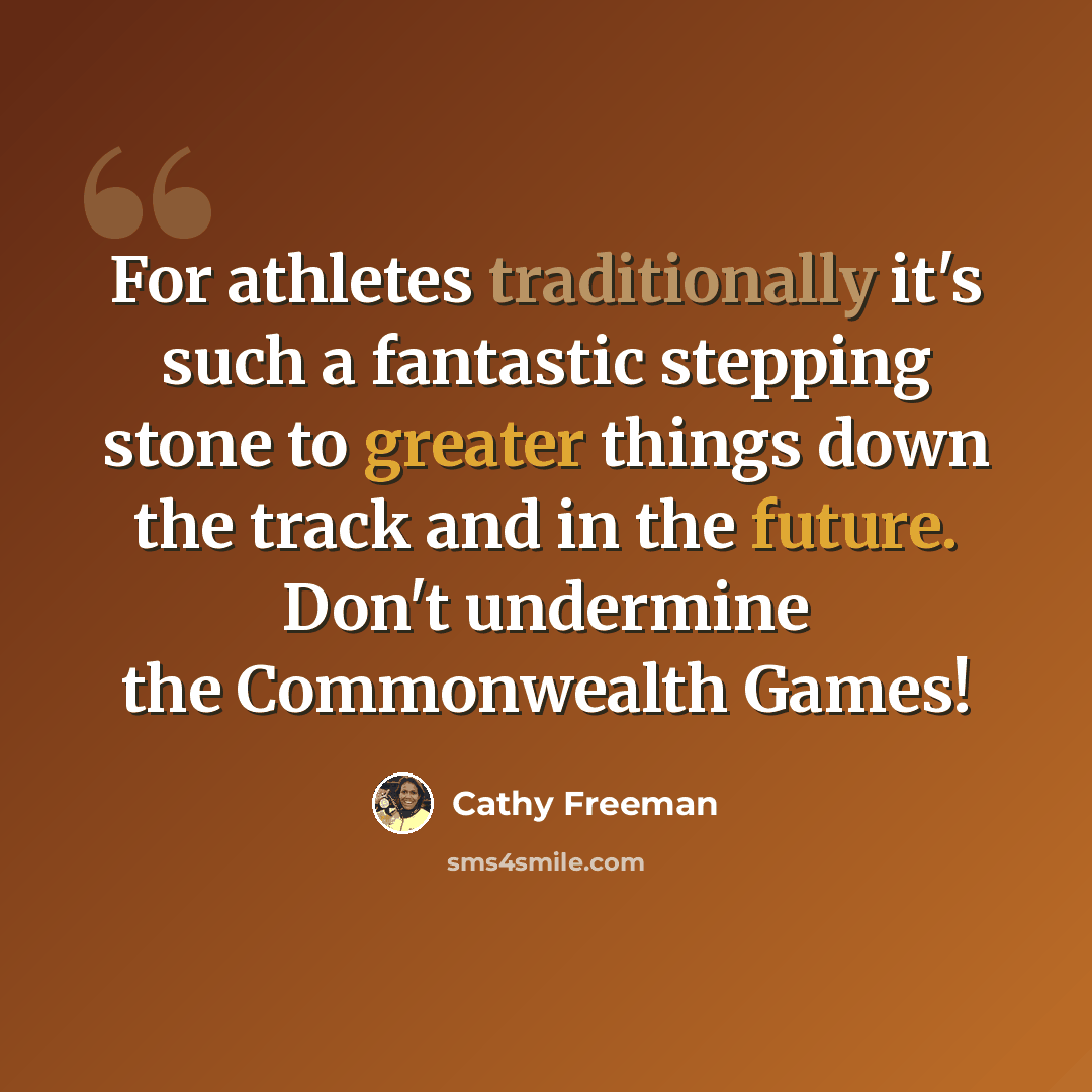 “For athletes traditionally it's such a fantastic stepping stone to greater things down the track and in the future. Don't undermine the Commonwealth Games!” quote by Cathy Freeman