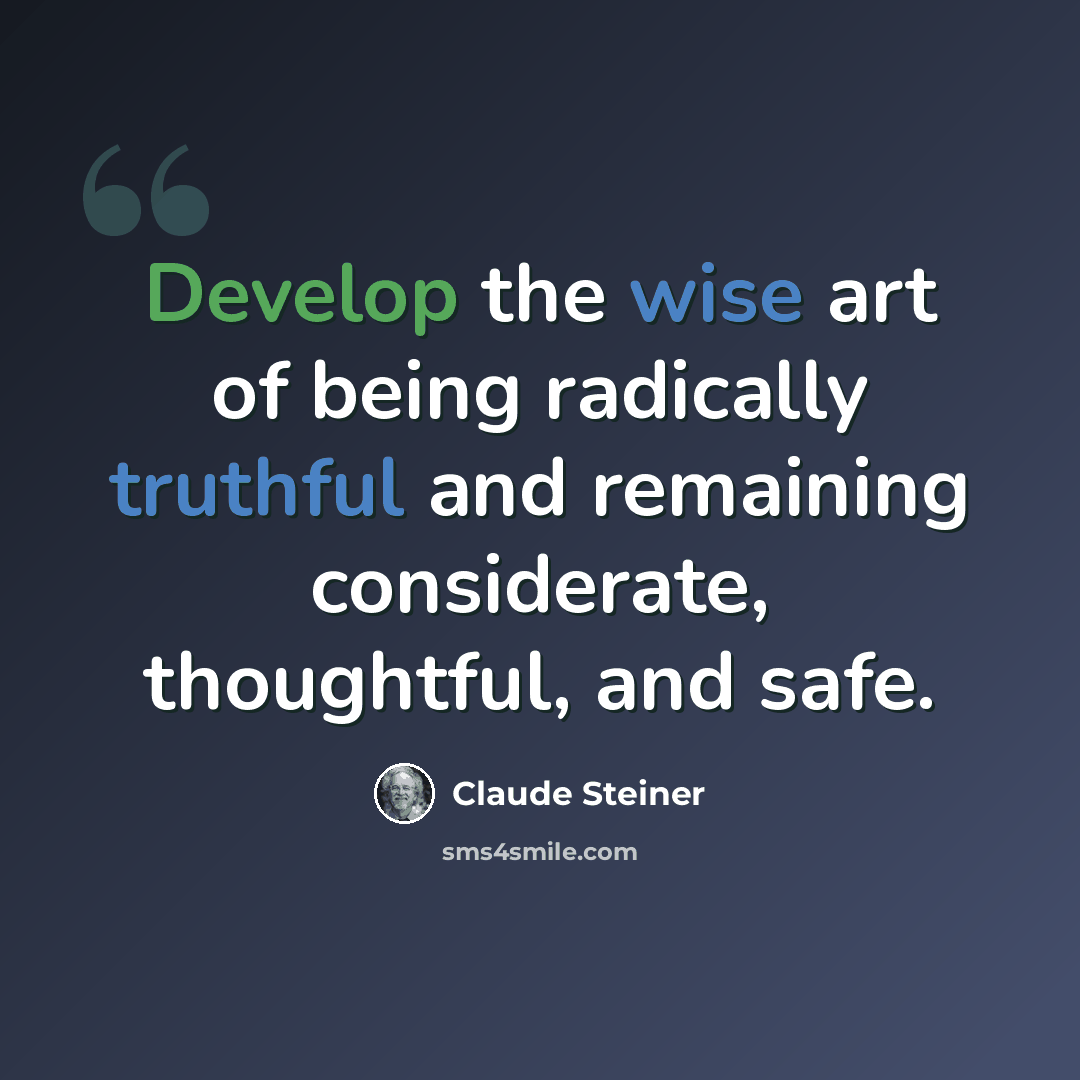 “Develop the wise art of being radically truthful and remaining considerate, thoughtful, and safe.” quote by Claude Steiner
