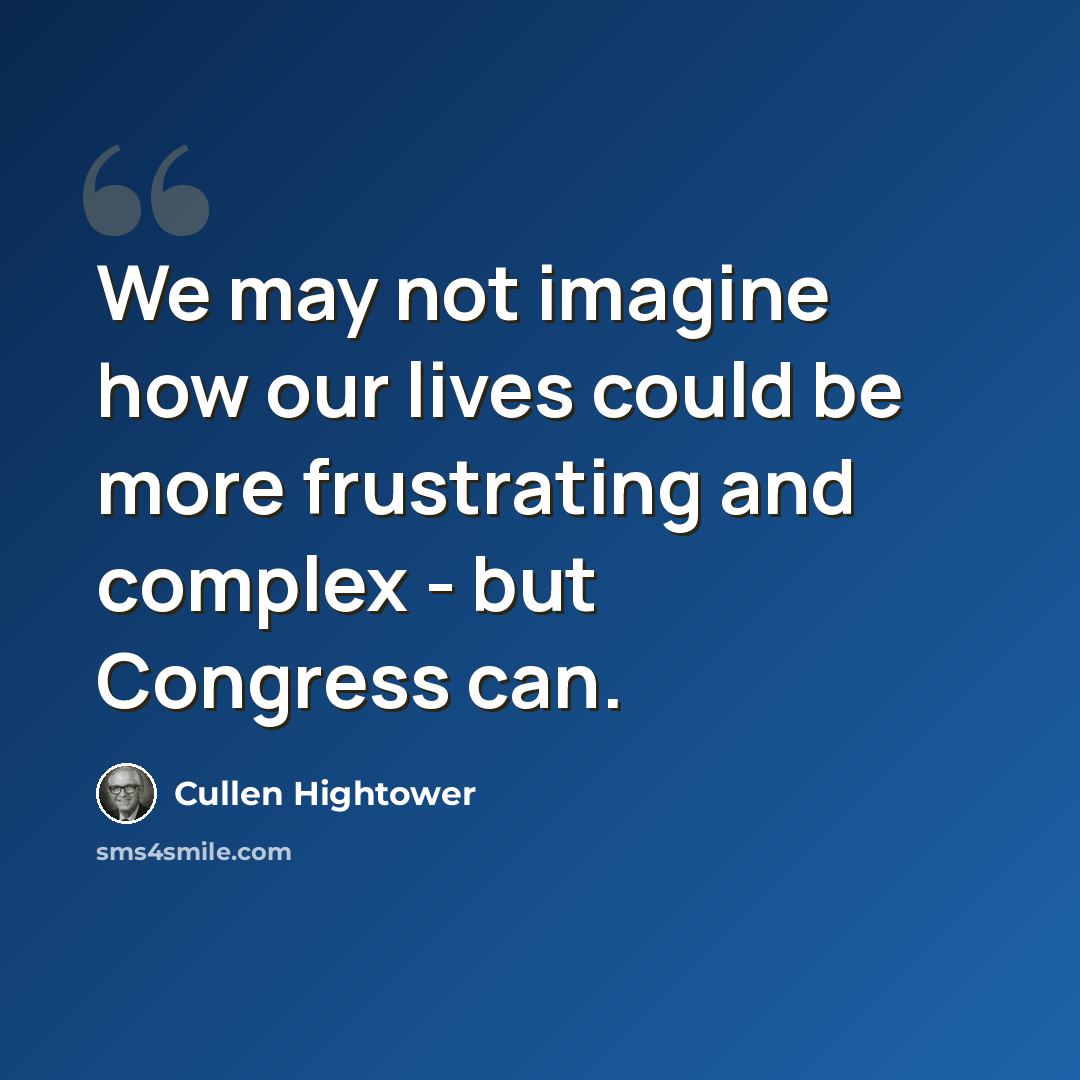 “We may not imagine how our lives could be more frustrating and complex - but Congress can.” quote by Cullen Hightower