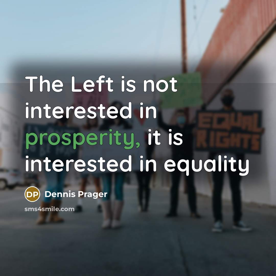 “The Left is not interested in prosperity, it is interested in equality” quote by Dennis Prager