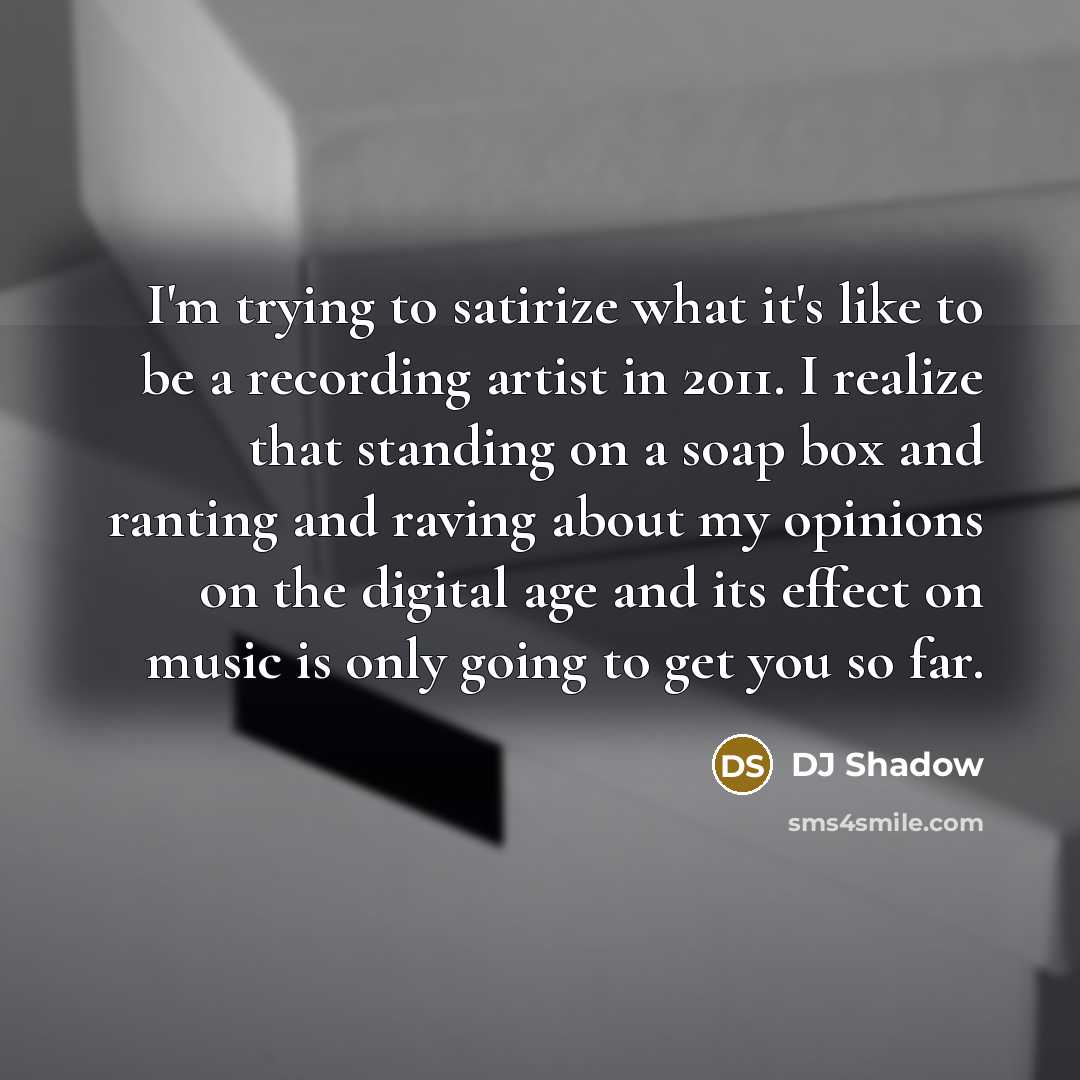 “I'm trying to satirize what it's like to be a recording artist in 2011. I realize that standing on a soap box and ranting and raving about my opinions on the digital age and its effect on music is only going to get you so far.” quote by DJ Shadow