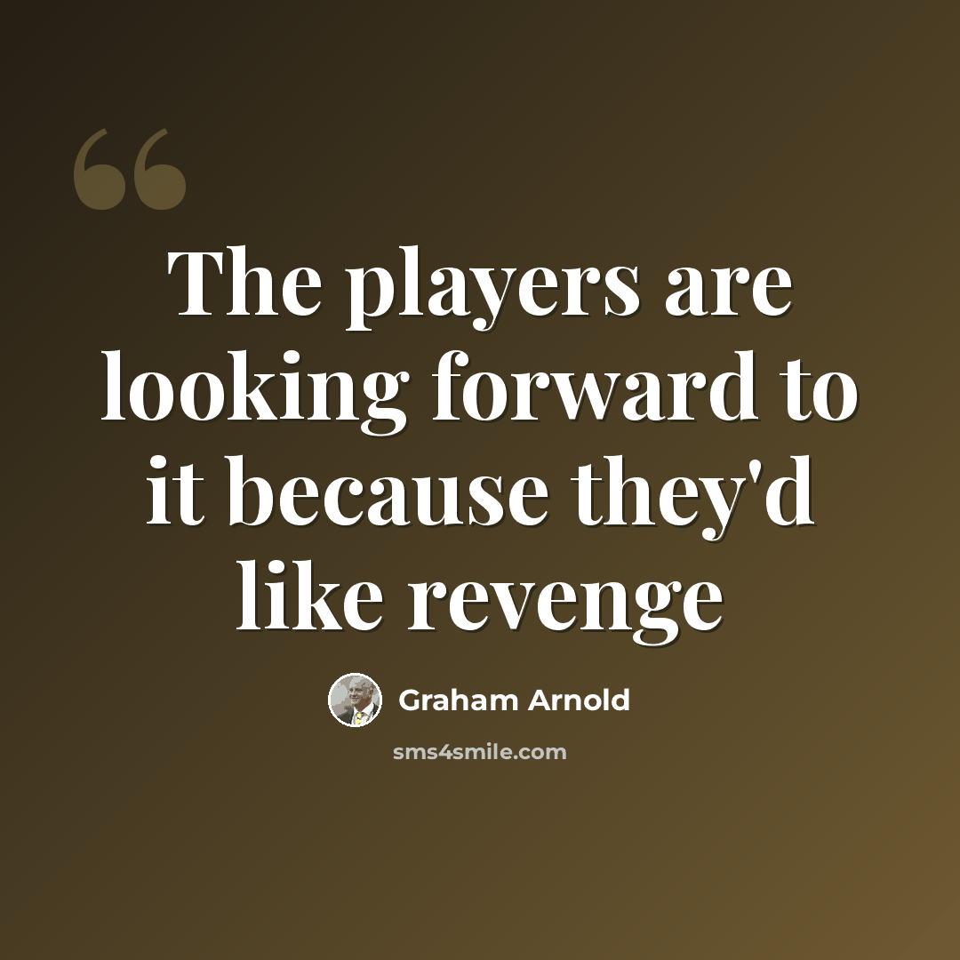 “The players are looking forward to it because they'd like revenge” quote by Graham Arnold