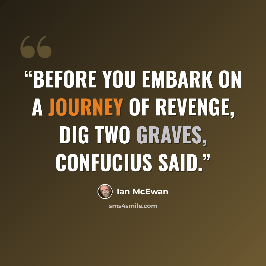 “Before you embark on a journey of revenge, dig two graves, Confucius said.” quote by Ian McEwan