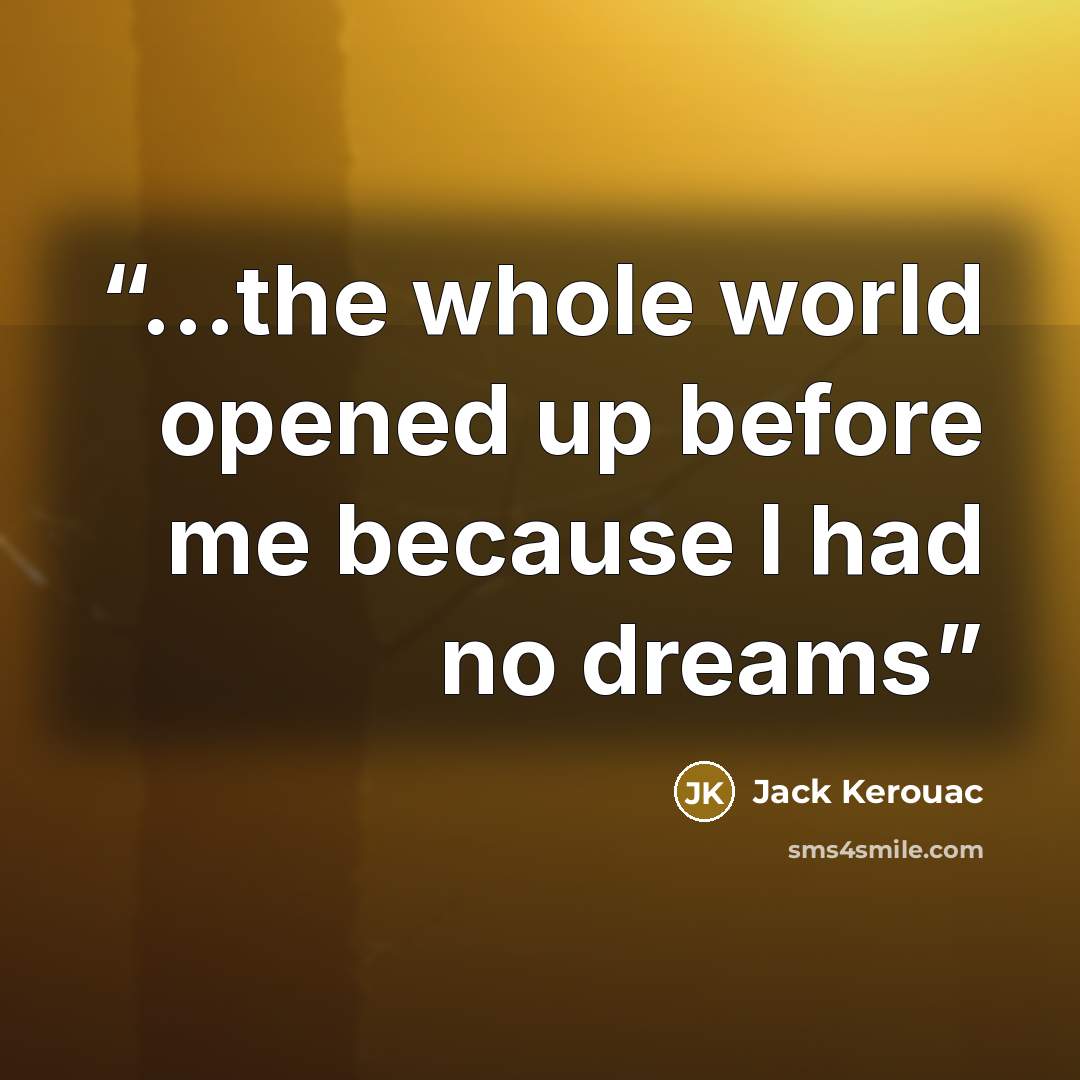 “...the whole world opened up before me because I had no dreams” quote by Jack Kerouac