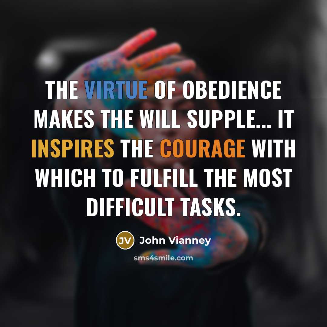 “The virtue of obedience makes the will supple... It inspires the courage with which to fulfill the most difficult tasks.” quote by John Vianney