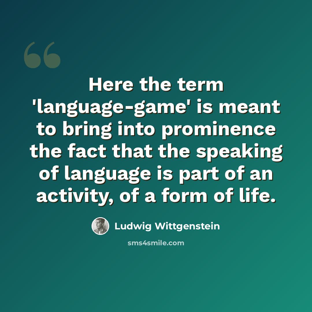 “Here the term 'language-game' is meant to bring into prominence the fact that the speaking of language is part of an activity, of a form of life.” quote by Ludwig Wittgenstein