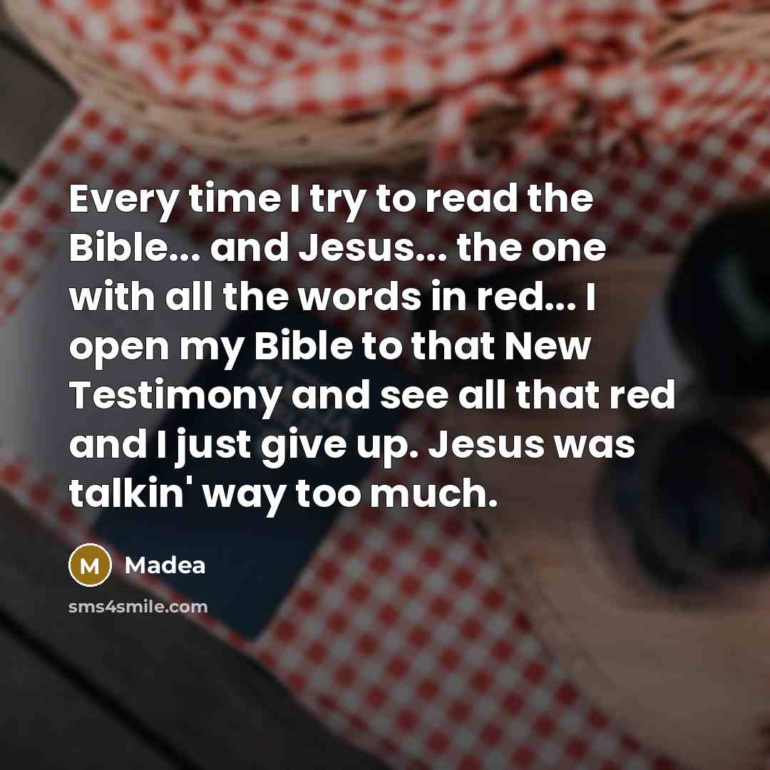 “Every time I try to read the Bible... and Jesus... the one with all the words in red... I open my Bible to that New Testimony and see all that red and I just give up. Jesus was talkin' way too much.” quote by Madea