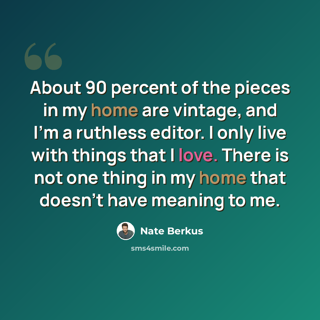 “About 90 percent of the pieces in my home are vintage, and I'm a ruthless editor. I only live with things that I love. There is not one thing in my home that doesn't have meaning to me.” quote by Nate Berkus