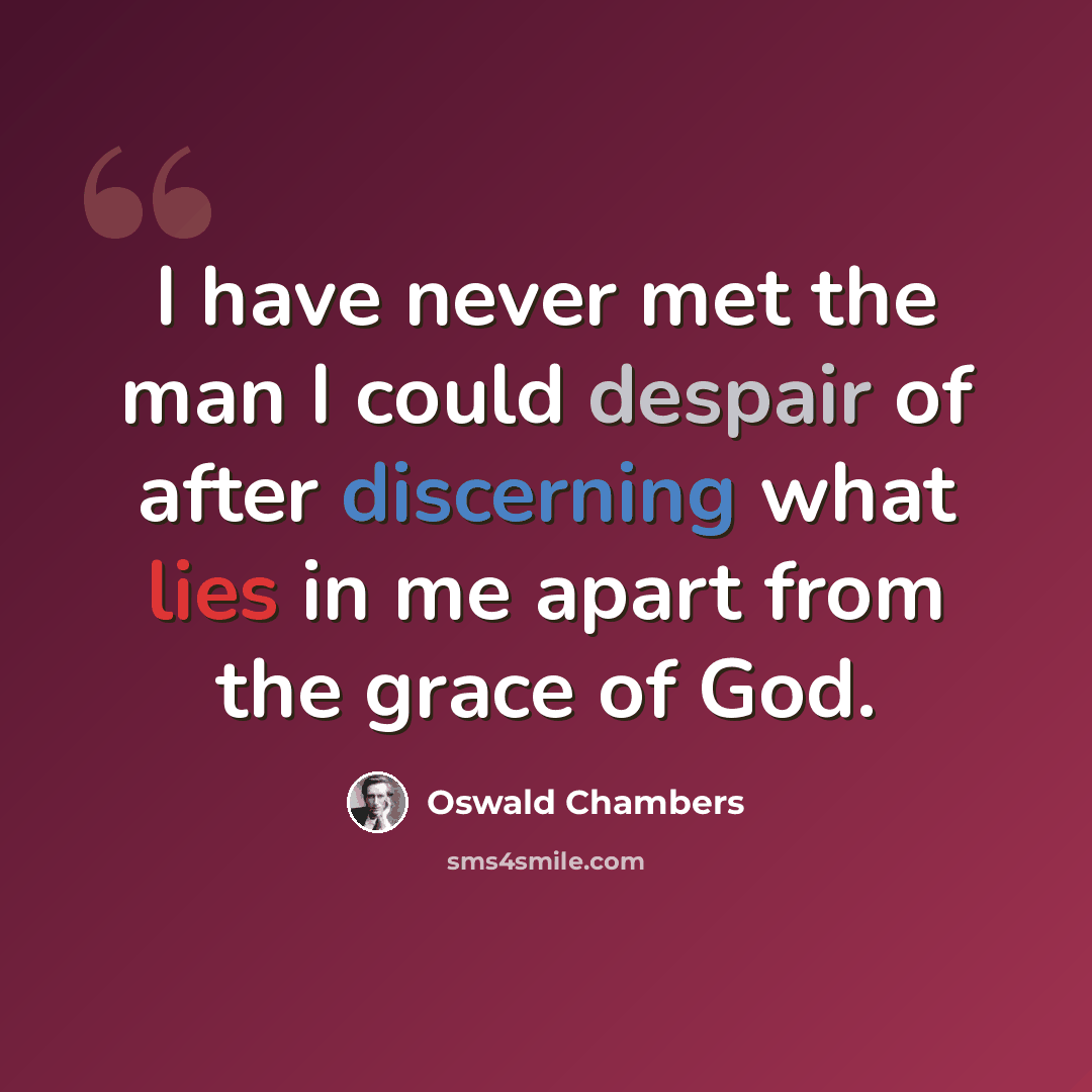 “I have never met the man I could despair of after discerning what lies in me apart from the grace of God.” quote by Oswald Chambers