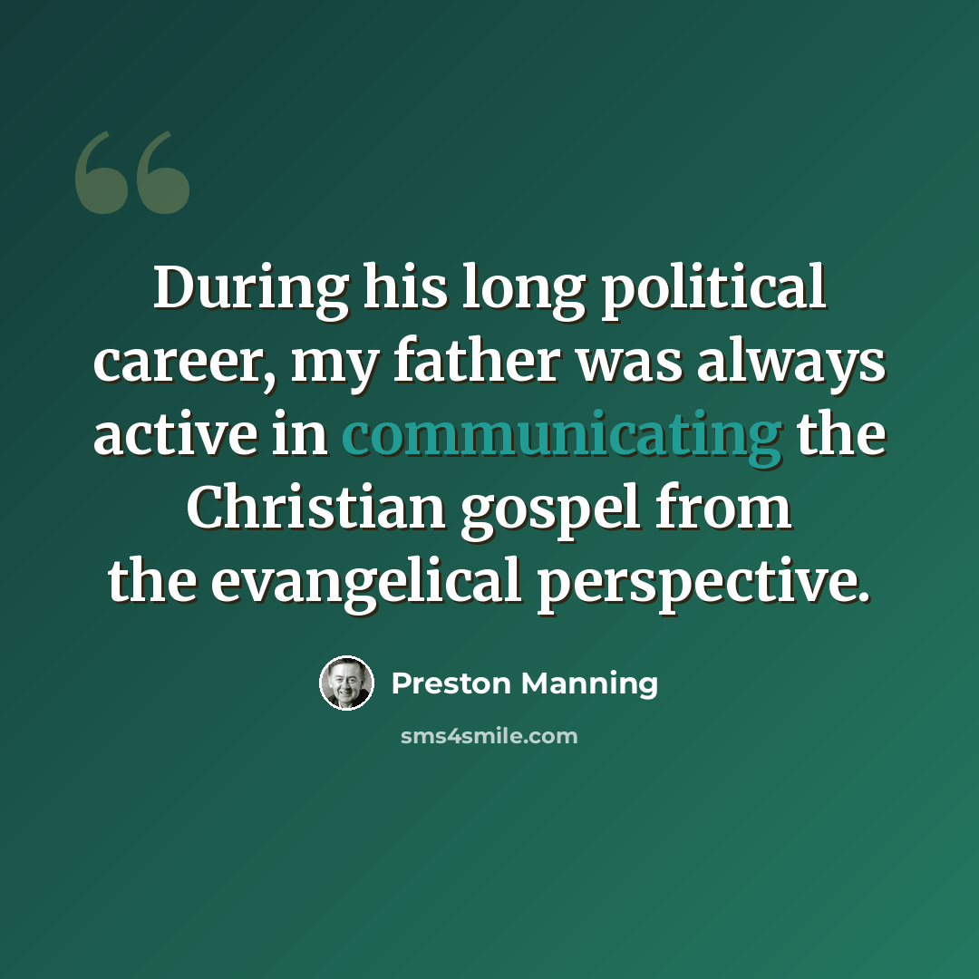 “During his long political career, my father was always active in communicating the Christian gospel from the evangelical perspective.” quote by Preston Manning