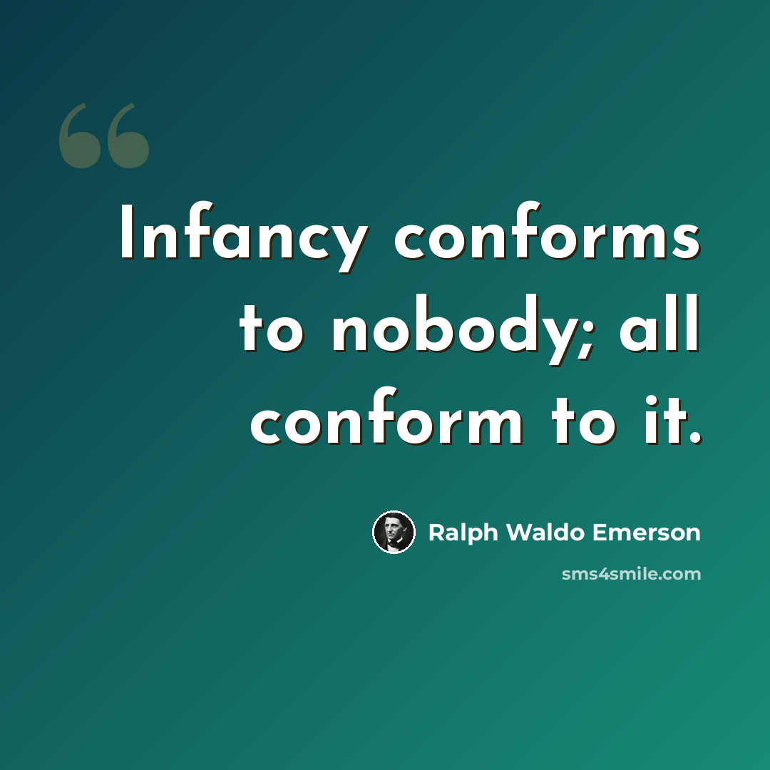 “Infancy conforms to nobody; all conform to it.” quote by Ralph Waldo Emerson