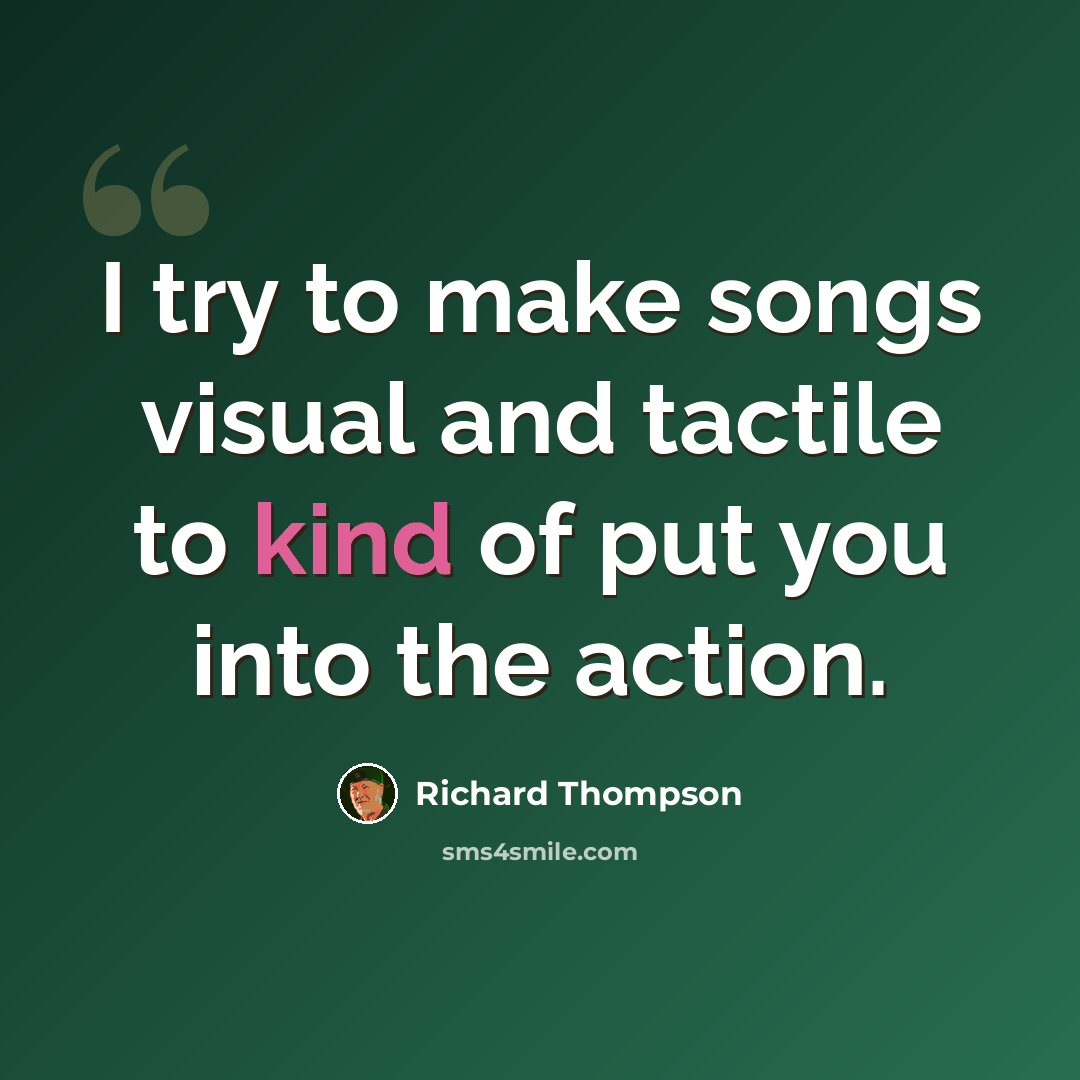 “I try to make songs visual and tactile to kind of put you into the action.” quote by Richard Thompson