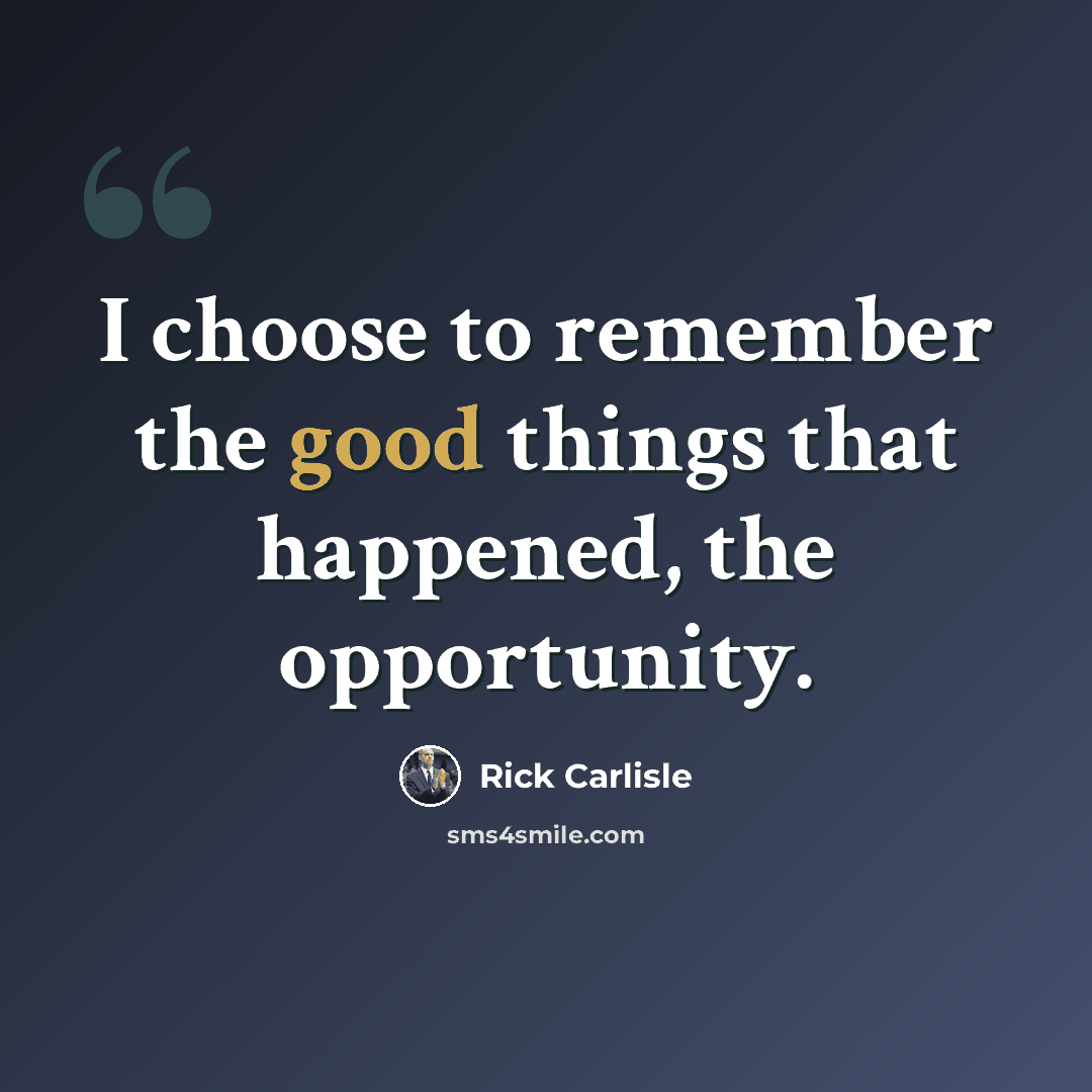 “I choose to remember the good things that happened, the opportunity.” quote by Rick Carlisle