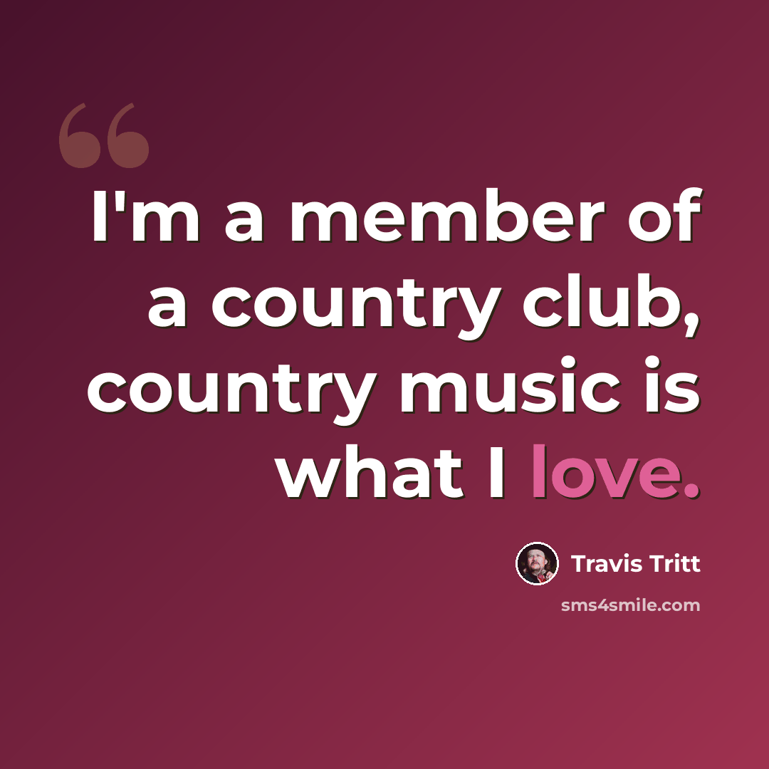 “I'm a member of a country club, country music is what I love.” quote by Travis Tritt