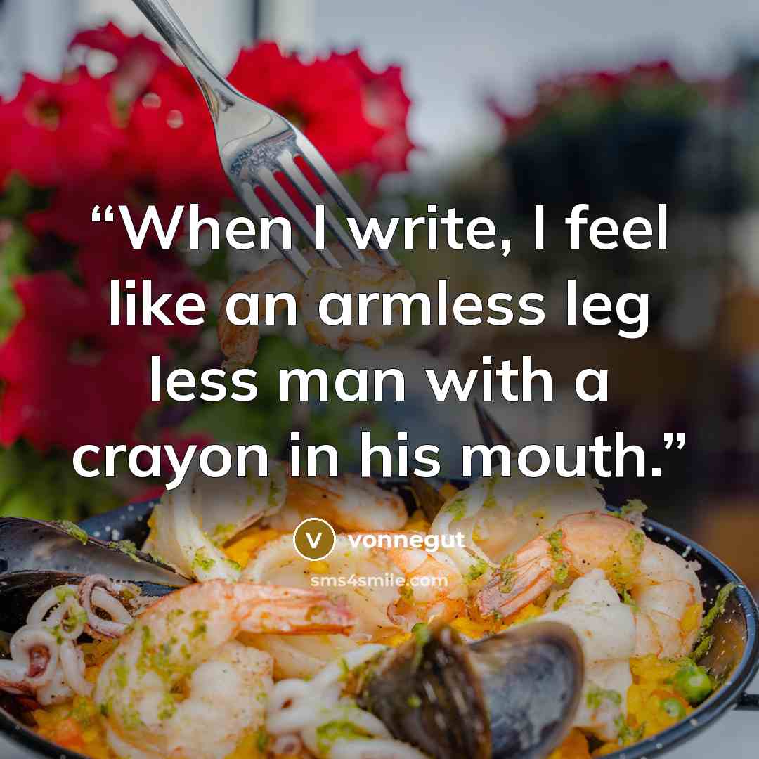“When I write, I feel like an armless leg less man with a crayon in his mouth.” quote by Vonnegut