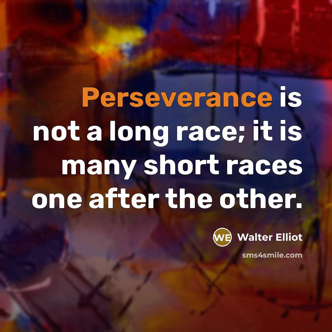 “Perseverance is not a long race; it is many short races one after the other.” quote by Walter Elliot