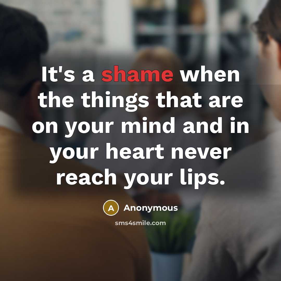 “It's a shame when the things that are on your mind and in your heart never reach your lips.” quote by Anonymous