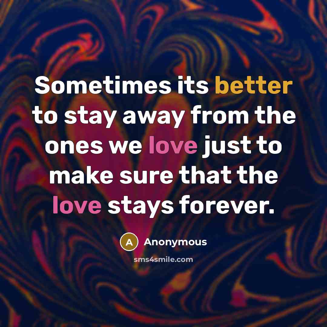 “Sometimes its better to stay away from the ones we love just to make sure that the love stays forever.” quote by Anonymous