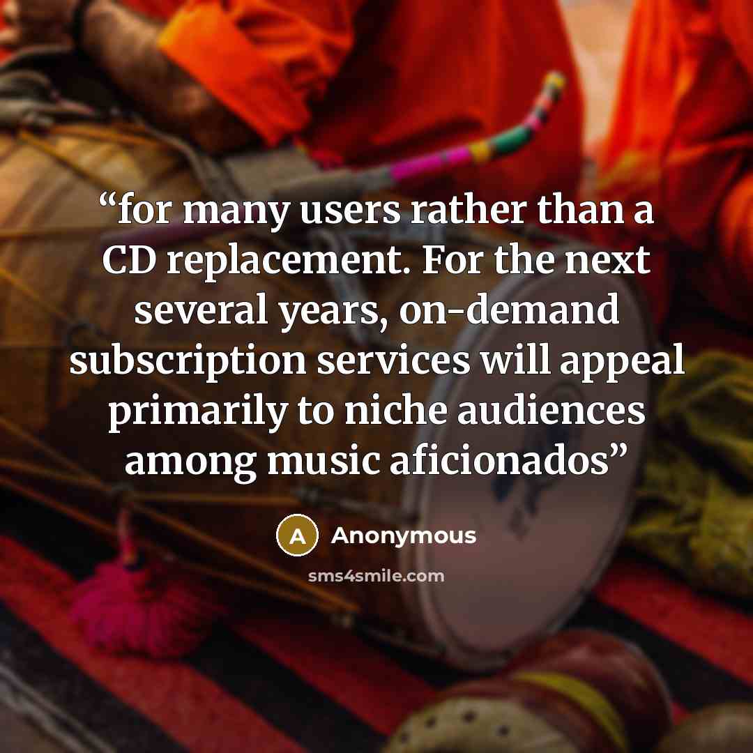 “for many users rather than a CD replacement. For the next several years, on-demand subscription services will appeal primarily to niche audiences among music aficionados” quote by Anonymous