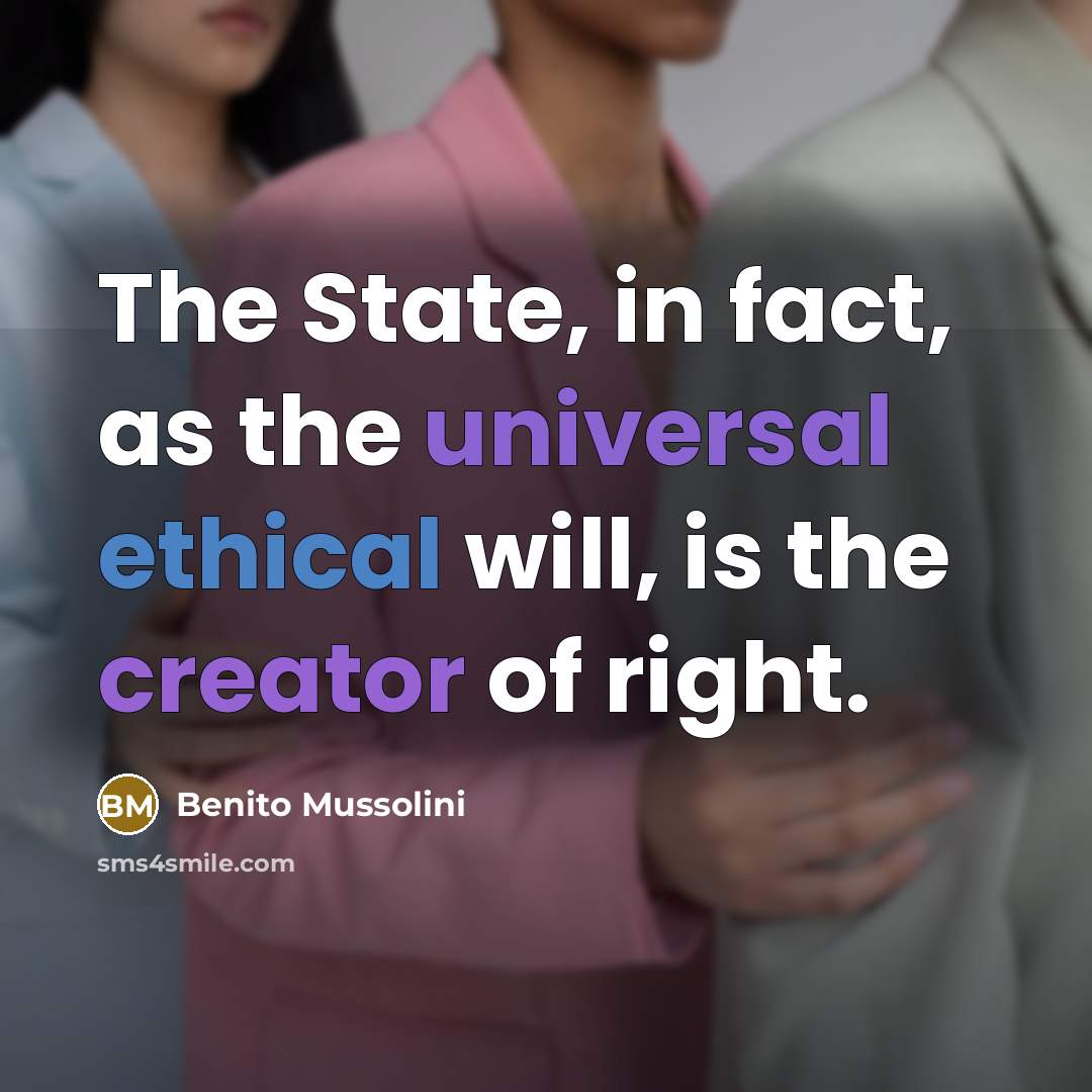 “The State, in fact, as the universal ethical will, is the creator of right.” quote by Benito Mussolini