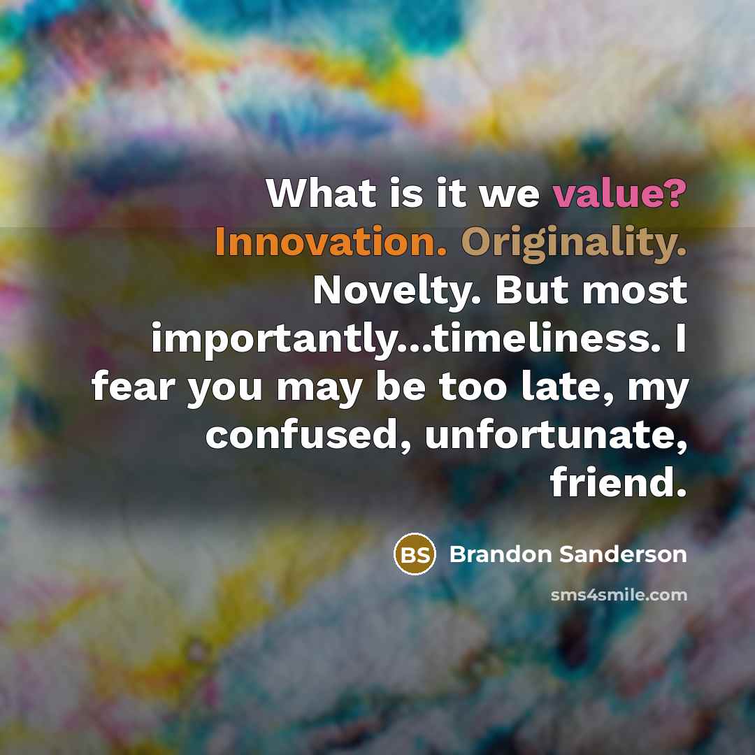 “What is it we value? Innovation. Originality. Novelty. But most importantly...timeliness. I fear you may be too late, my confused, unfortunate, friend.” quote by Brandon Sanderson