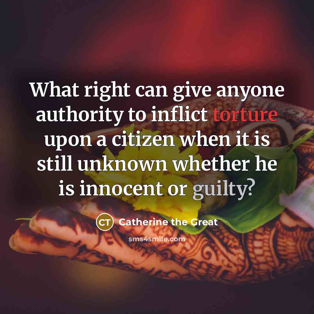 “What right can give anyone authority to inflict torture upon a citizen when it is still unknown whether he is innocent or guilty?” quote by Catherine the Great