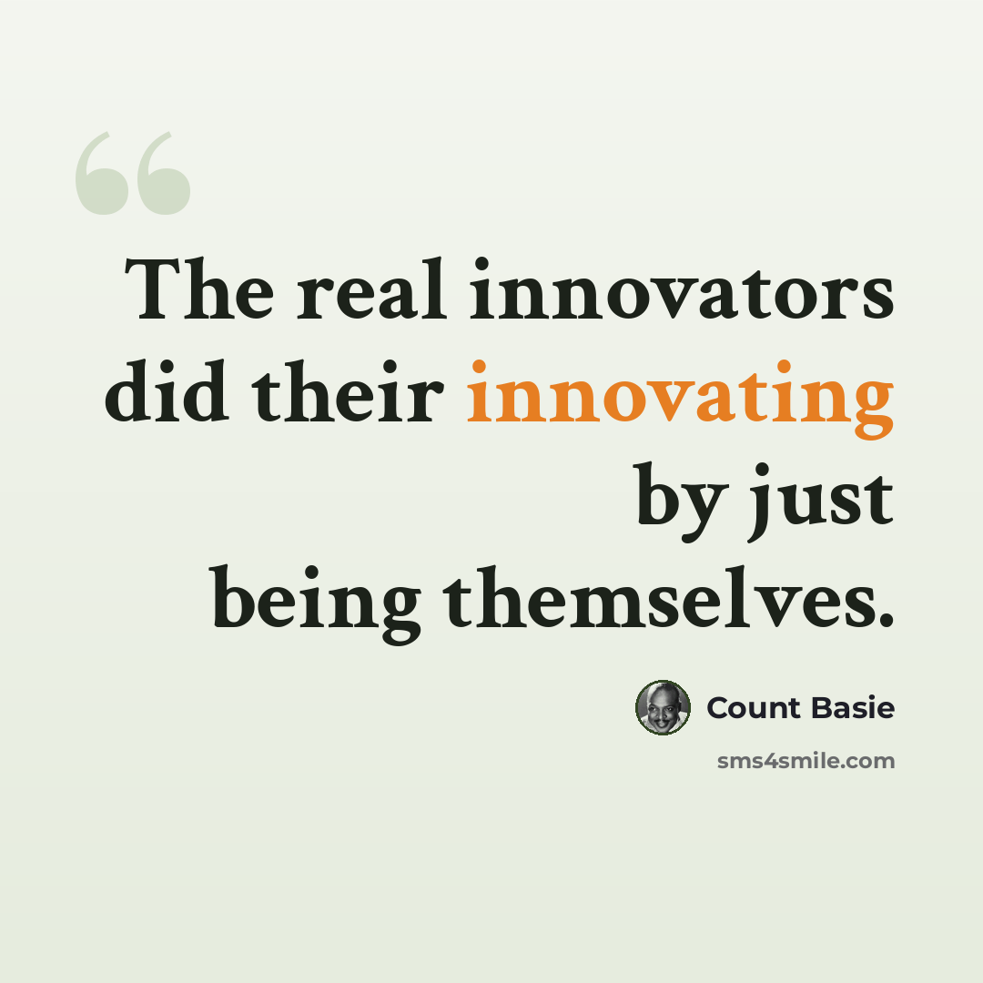 “The real innovators did their innovating by just being themselves.” quote by Count Basie