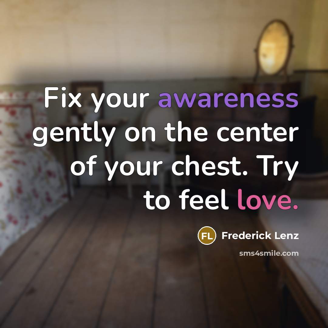“Fix your awareness gently on the center of your chest. Try to feel love.” quote by Frederick Lenz