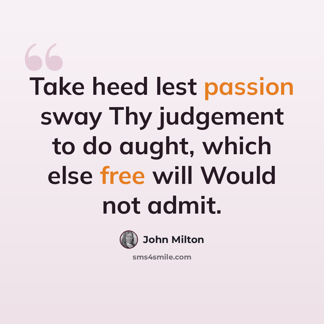 “Take heed lest passion sway Thy judgement to do aught, which else free will Would not admit.” quote by John Milton