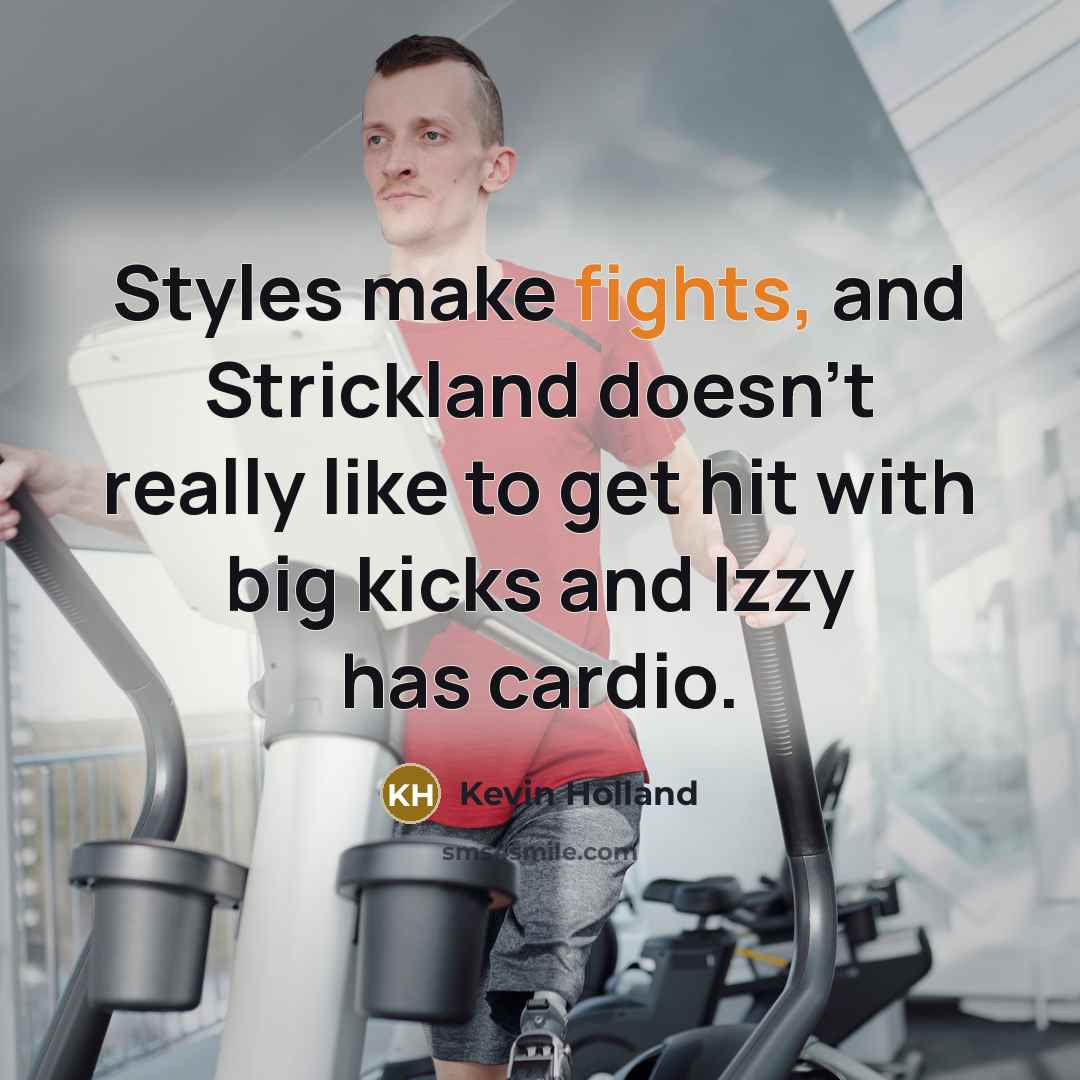 “Styles make fights, and Strickland doesn't really like to get hit with big kicks and Izzy has cardio.” quote by Kevin Holland