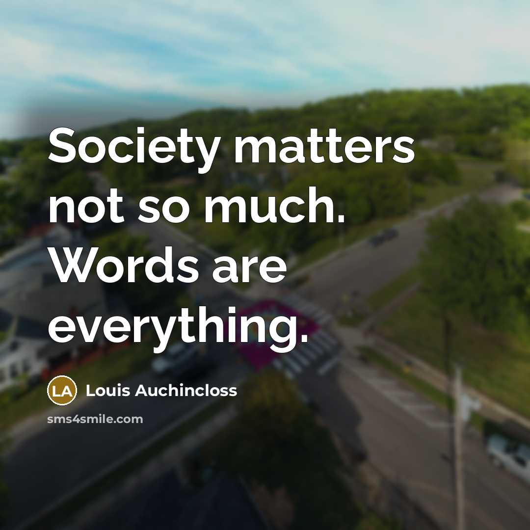 “Society matters not so much. Words are everything.” quote by Louis Auchincloss