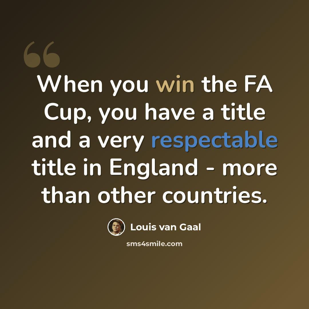 “When you win the FA Cup, you have a title and a very respectable title in England - more than other countries.” quote by Louis van Gaal