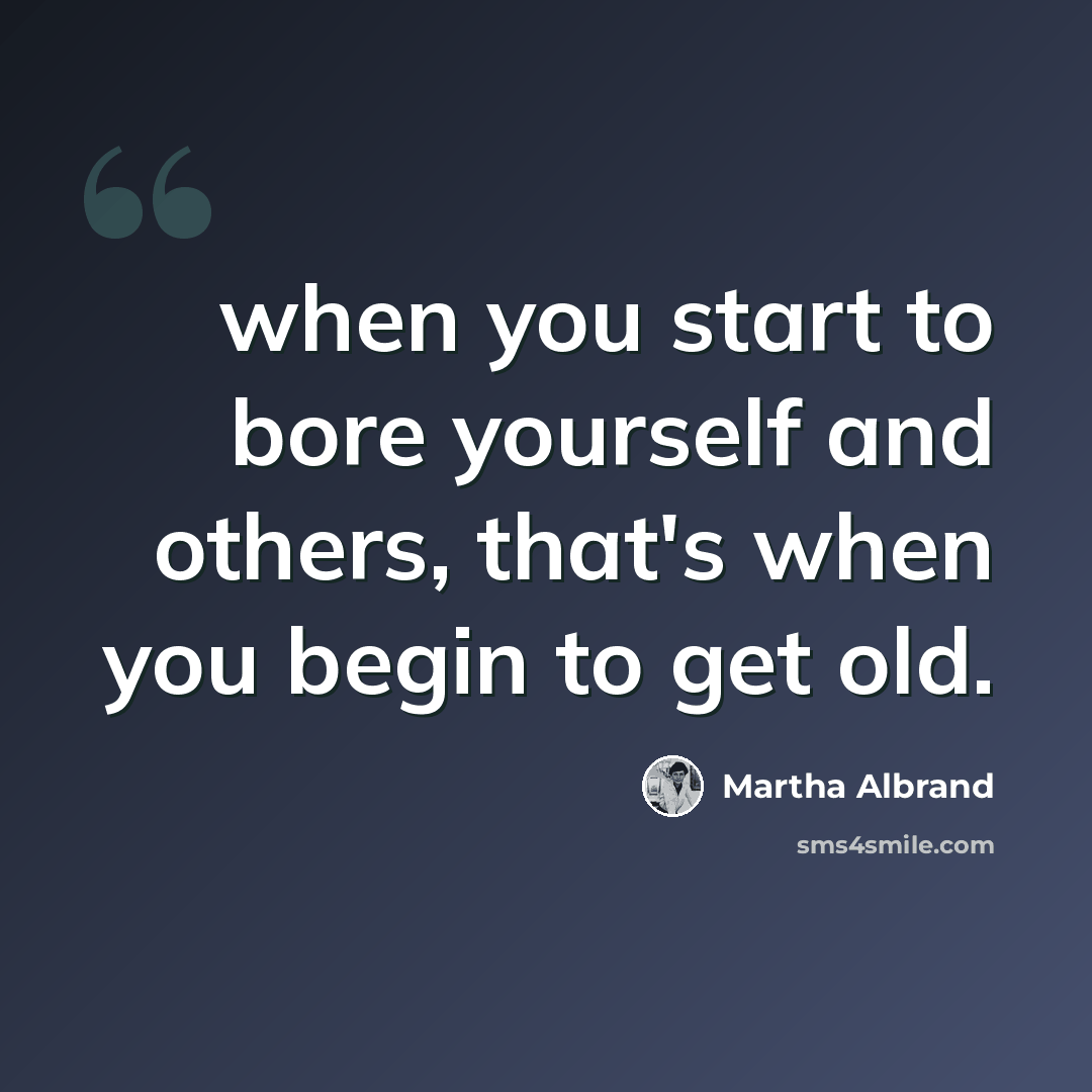 “when you start to bore yourself and others, that's when you begin to get old.” quote by Martha Albrand