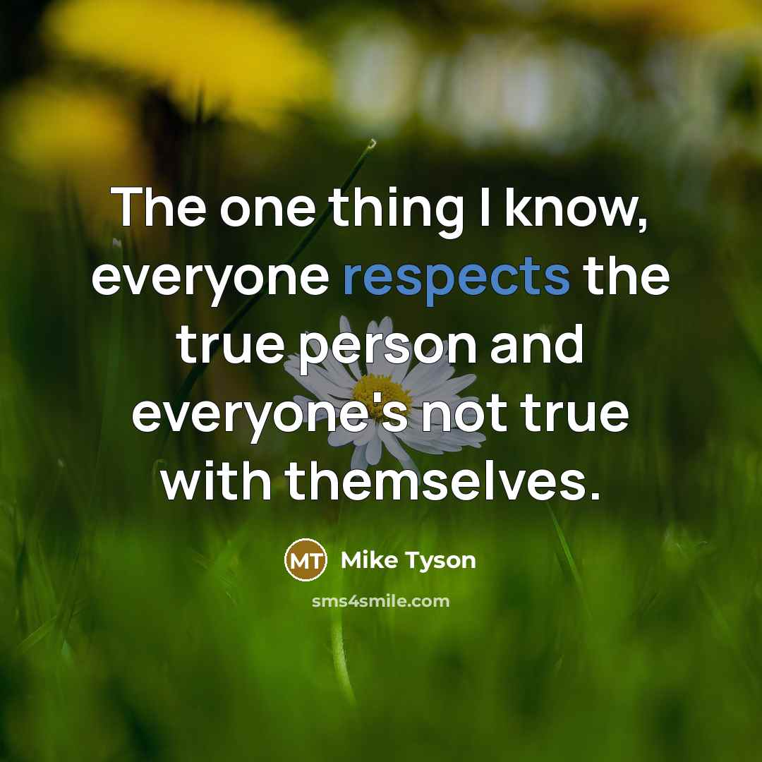 “The one thing I know, everyone respects the true person and everyone's not true with themselves.” quote by Mike Tyson